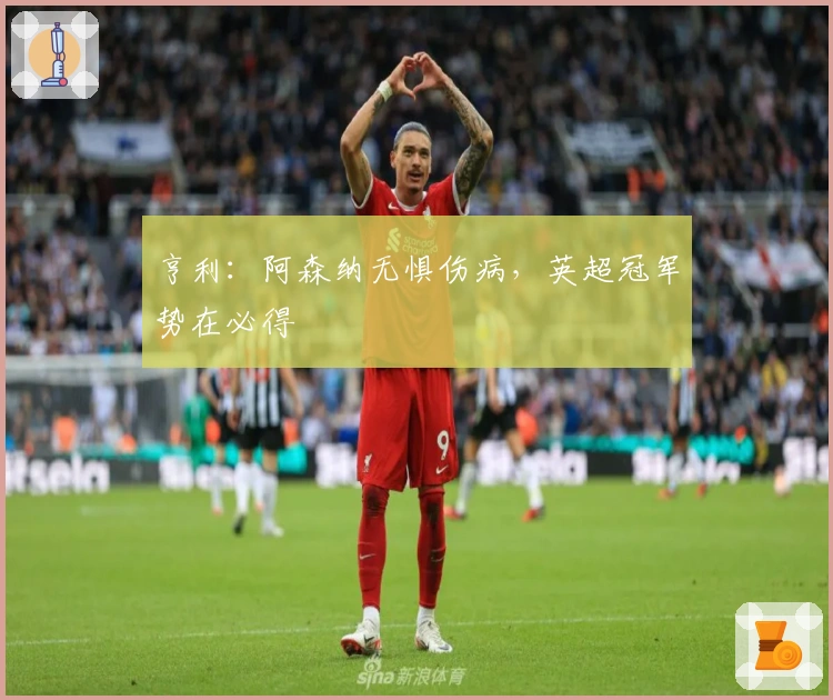 亨利：阿森纳无惧伤病，英超冠军势在必得