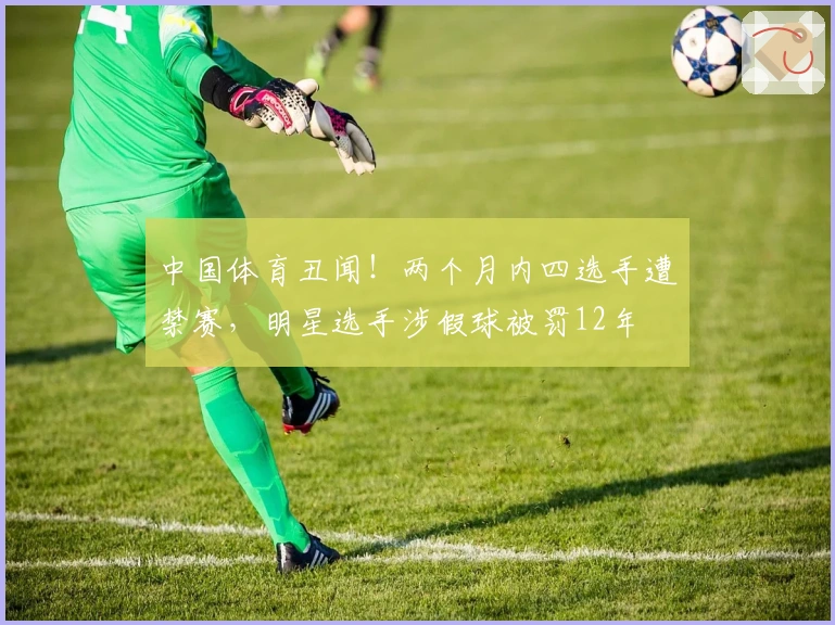 中国体育丑闻！两个月内四选手遭禁赛，明星选手涉假球被罚12年