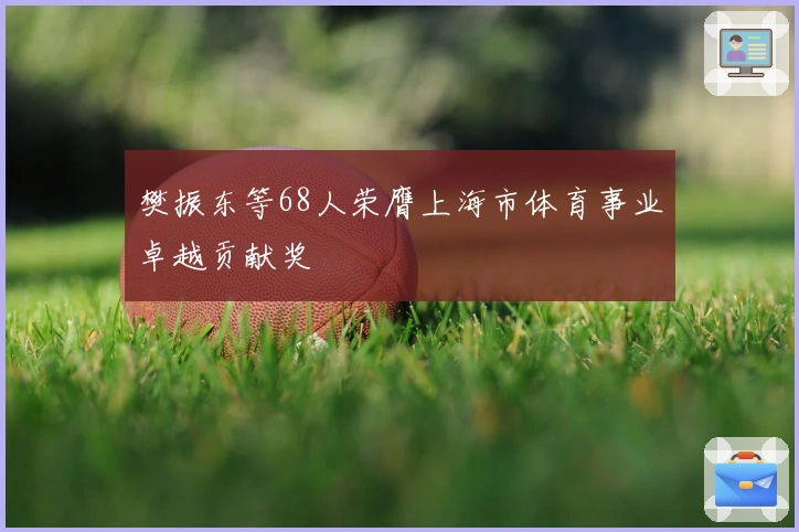 樊振东等68人荣膺上海市体育事业卓越贡献奖