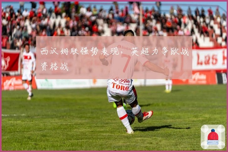 西汉姆联强势表现，英超力争欧战资格战