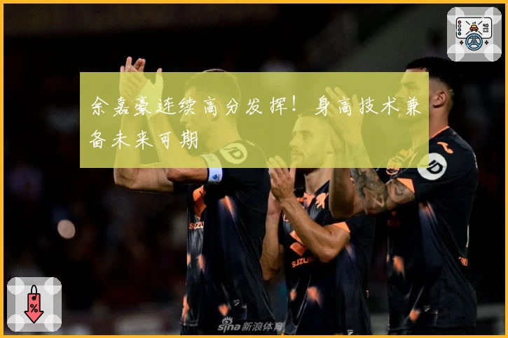 余嘉豪连续高分发挥!身高技术兼备未来可期