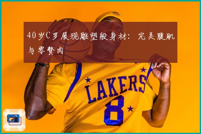 40岁C罗展现雕塑般身材:完美腹肌与零赘肉