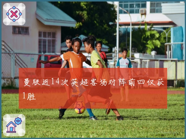 曼联近14次英超客场对阵前四仅获1胜