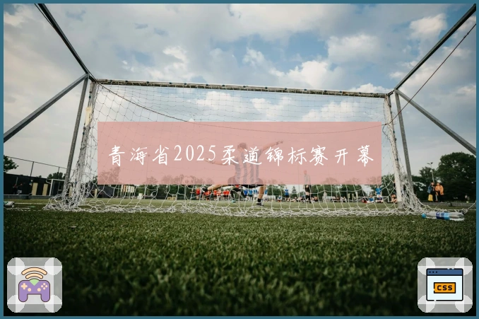 青海省2025柔道锦标赛开幕