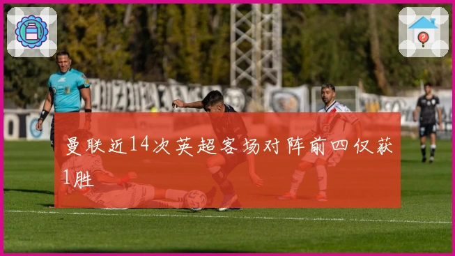 曼联近14次英超客场对阵前四仅获1胜