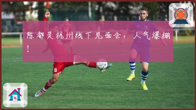 陈都灵杭州线下见面会，人气爆棚！