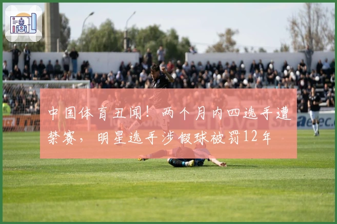 中国体育丑闻！两个月内四选手遭禁赛，明星选手涉假球被罚12年