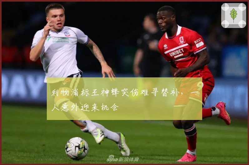 利物浦标王神锋突伤难寻替补,一人意外迎来机会